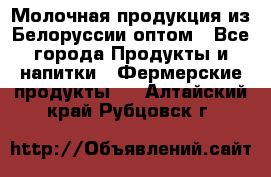 Молочная продукция из Белоруссии оптом - Все города Продукты и напитки » Фермерские продукты   . Алтайский край,Рубцовск г.